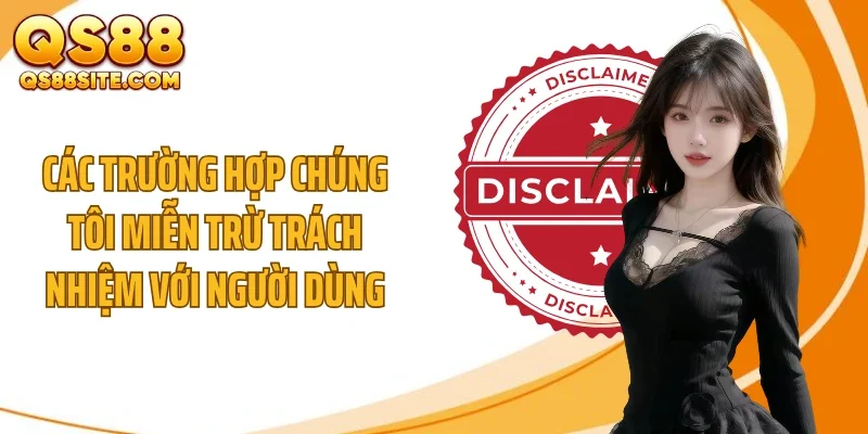 Các trường hợp chúng tôi miễn trừ trách nhiệm với người dùng