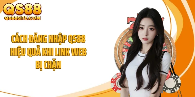 Cách đăng nhập QS88 hiệu quả khi link web bị chặn