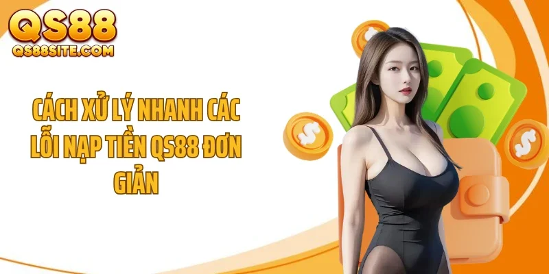 Cách xử lý nhanh các lỗi nạp tiền QS88 đơn giản