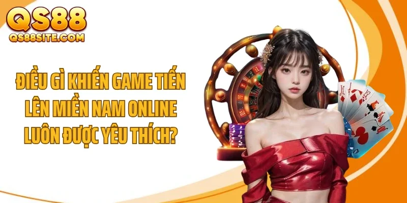 Điều gì khiến game tiến lên miền Nam online luôn được yêu thích?