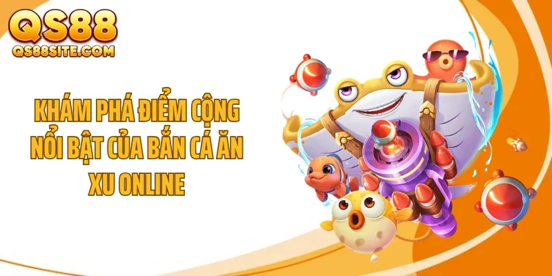 kham pha diem cong noi bat cua ban ca an xu online Khám phá điểm cộng nổi bật của bắn cá ăn xu online